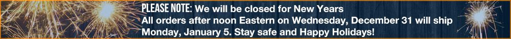 We will be closed for New Years. Orders after noon on the 31st will ship on the 5th.